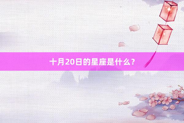 十月20日的星座是什么？