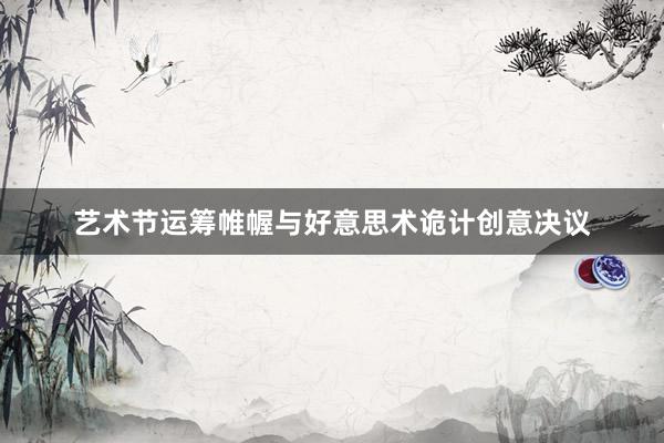 艺术节运筹帷幄与好意思术诡计创意决议