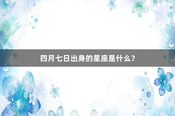 四月七日出身的星座是什么？
