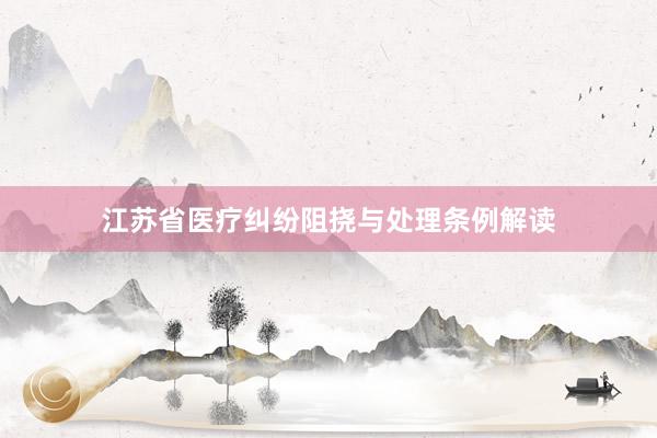 江苏省医疗纠纷阻挠与处理条例解读