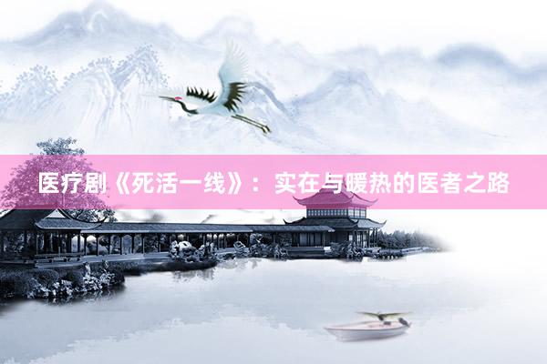 医疗剧《死活一线》：实在与暖热的医者之路