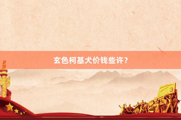 玄色柯基犬价钱些许？